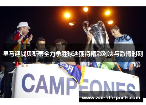 皇马迎战贝斯蒂全力争胜球迷期待精彩对决与激情时刻